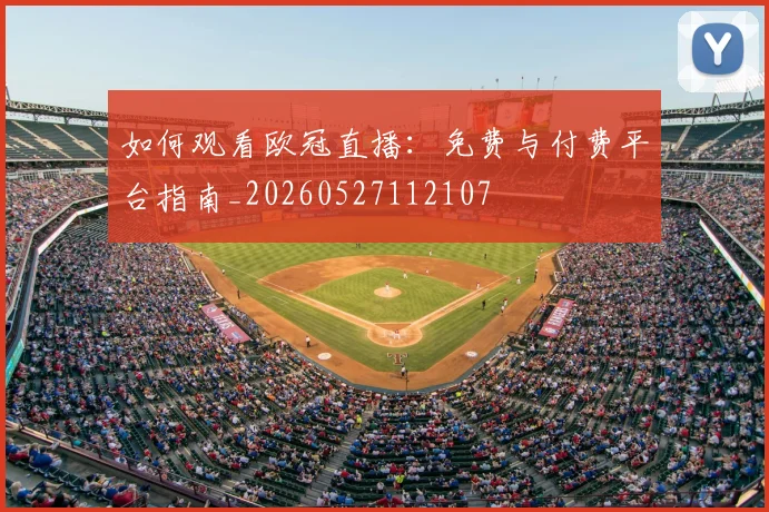 如何观看欧冠直播:免费与付费平台指南_20260527112107