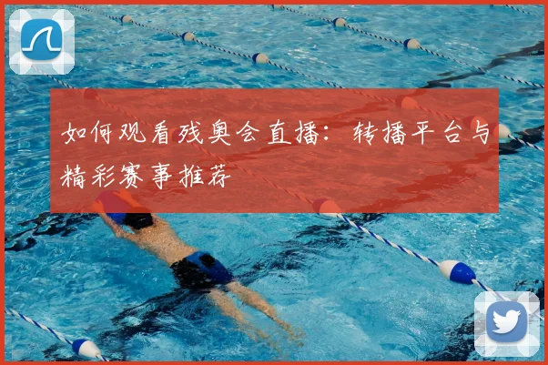 如何观看残奥会直播:转播平台与精彩赛事推荐