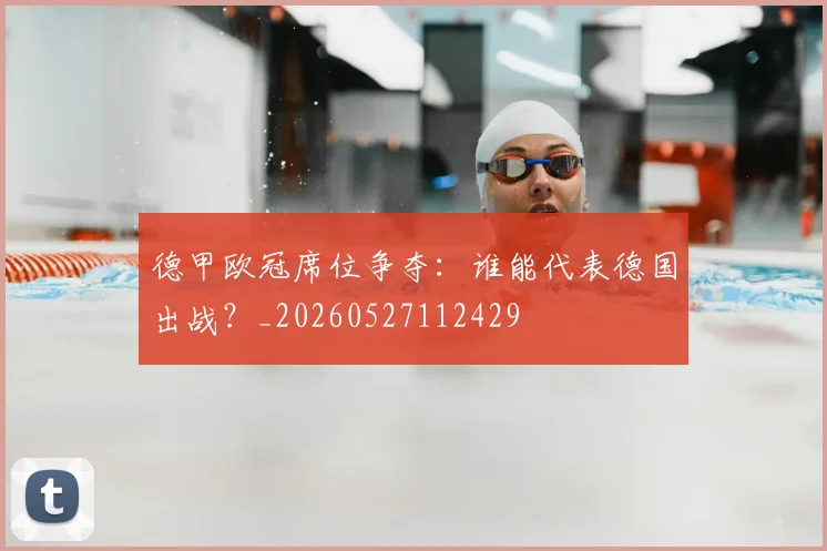 德甲欧冠席位争夺：谁能代表德国出战？_20260527112429