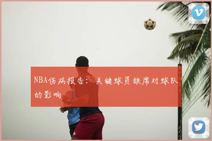 NBA伤病报告：关键球员缺席对球队的影响