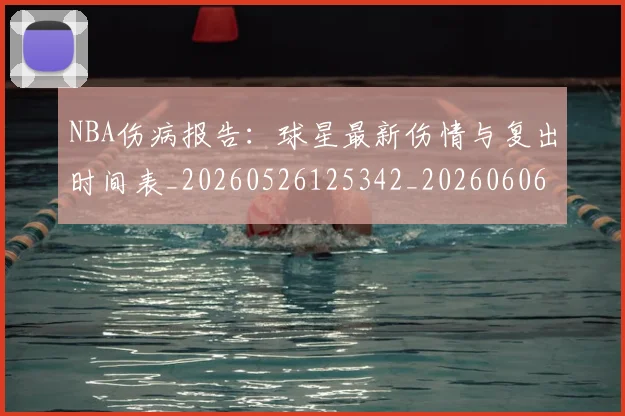 NBA伤病报告：球星最新伤情与复出时间表_20260526125342_20260606165613