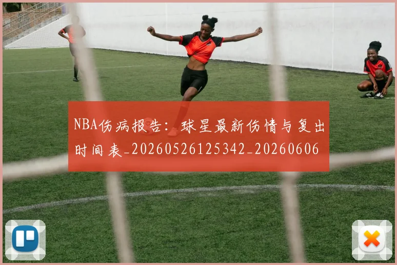 NBA伤病报告：球星最新伤情与复出时间表_20260526125342_20260606165613