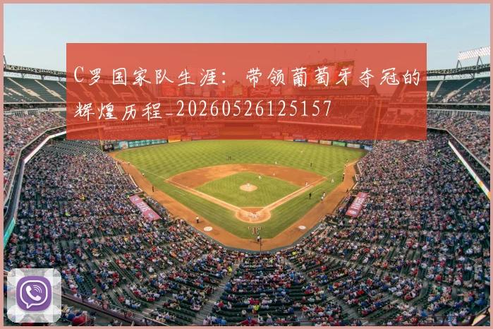 C罗国家队生涯:带领葡萄牙夺冠的辉煌历程_20260526125157
