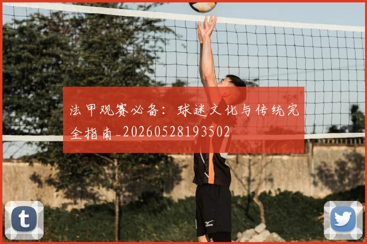法甲观赛必备：球迷文化与传统完全指南_20260528193502