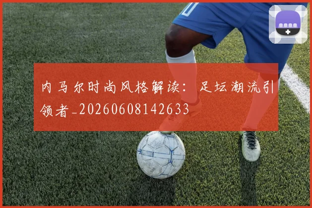 内马尔时尚风格解读:足坛潮流引领者_20260608142633