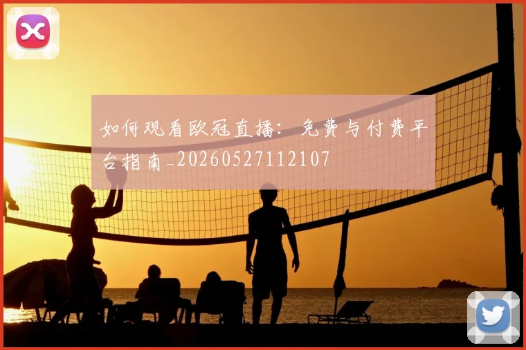 如何观看欧冠直播:免费与付费平台指南_20260527112107